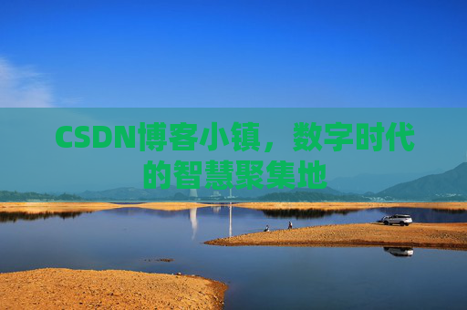 CSDN博客小镇，数字时代的智慧聚集地